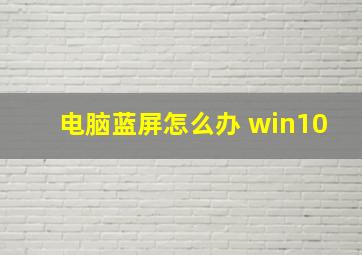 电脑蓝屏怎么办 win10